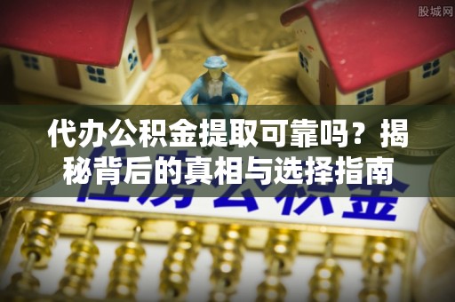 松山代办公积金提取可靠吗？揭秘背后的真相与选择指南