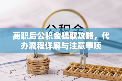 松山离职后公积金提取攻略，代办流程详解与注意事项