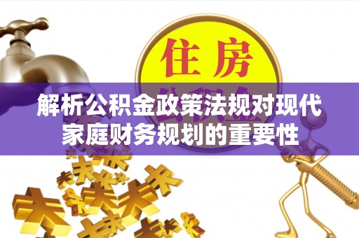 松山解析公积金政策法规对现代家庭财务规划的重要性