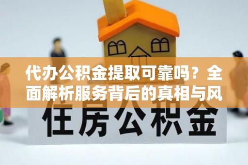 松山代办公积金提取可靠吗？全面解析服务背后的真相与风险