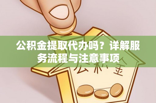 松山公积金提取代办吗？详解服务流程与注意事项