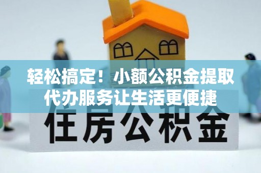 松山轻松搞定！小额公积金提取代办服务让生活更便捷