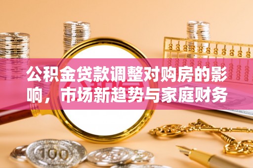 松山公积金贷款调整对购房的影响，市场新趋势与家庭财务规划