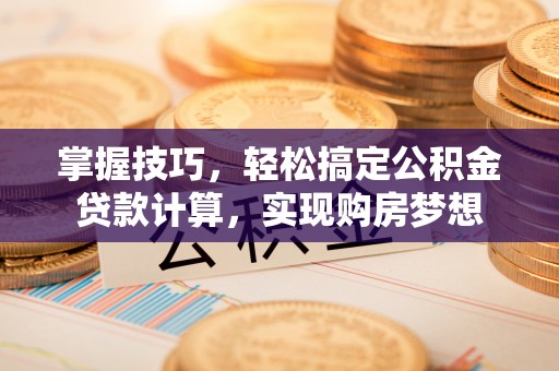 松山掌握技巧，轻松搞定公积金贷款计算，实现购房梦想