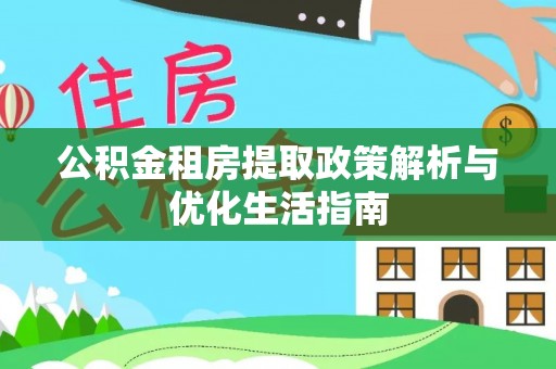 松山公积金租房提取政策解析与优化生活指南