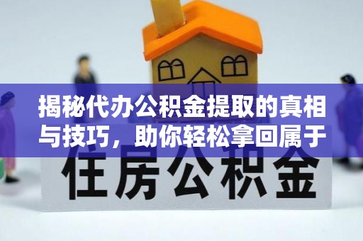 松山揭秘代办公积金提取的真相与技巧，助你轻松拿回属于你的钱
