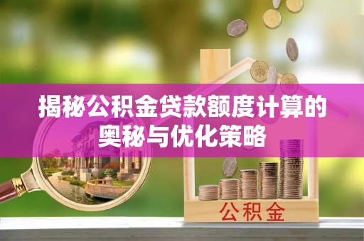 松山揭秘公积金贷款额度计算的奥秘与优化策略