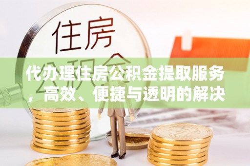 松山代办理住房公积金提取服务，高效、便捷与透明的解决方案