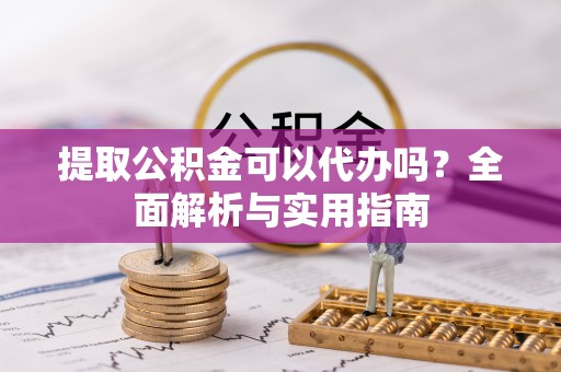 松山提取公积金可以代办吗？全面解析与实用指南
