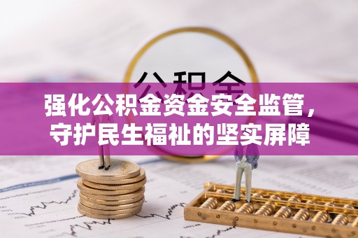 松山强化公积金资金安全监管，守护民生福祉的坚实屏障