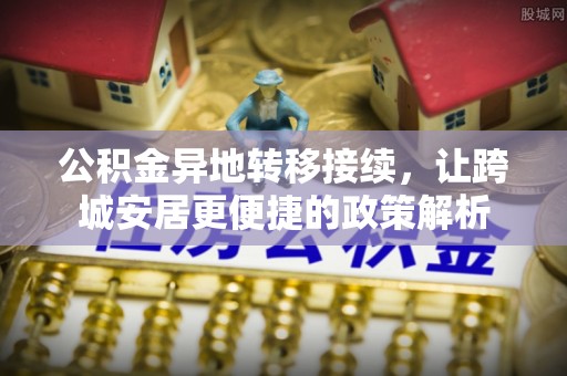 松山公积金异地转移接续，让跨城安居更便捷的政策解析