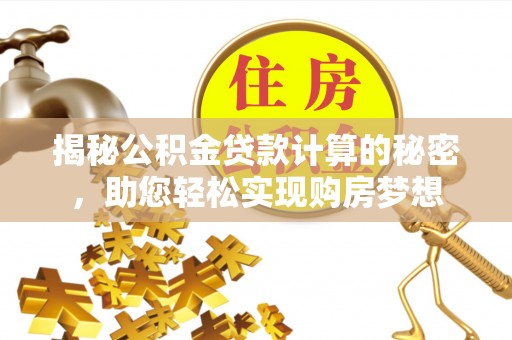 松山揭秘公积金贷款计算的秘密，助您轻松实现购房梦想