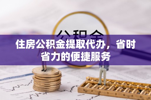 松山住房公积金提取代办，省时省力的便捷服务