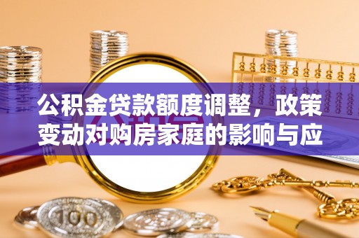 松山公积金贷款额度调整，政策变动对购房家庭的影响与应对策略