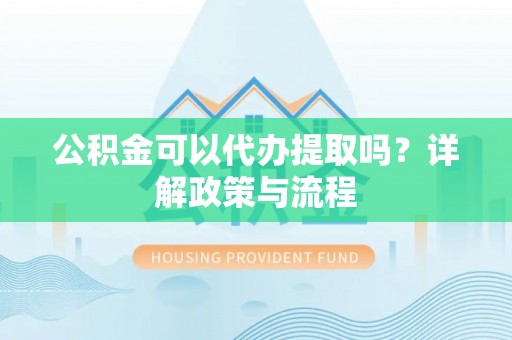 松山公积金可以代办提取吗？详解政策与流程