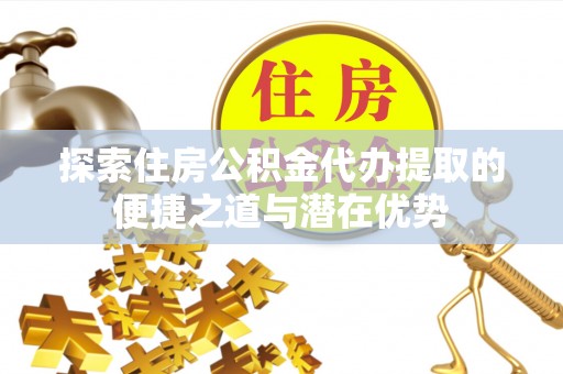 松山探索住房公积金代办提取的便捷之道与潜在优势