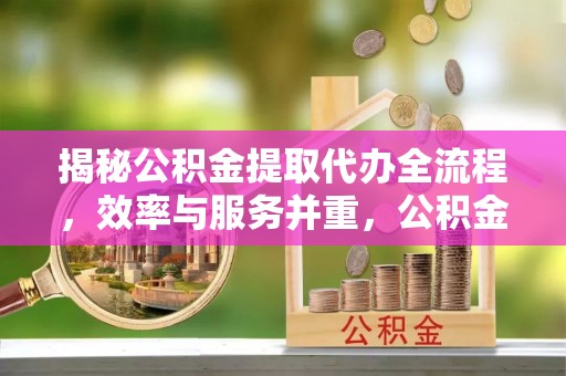 松山揭秘公积金提取代办全流程，效率与服务并重，公积金提取代办要多久不再是难题