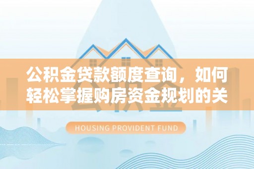 松山公积金贷款额度查询，如何轻松掌握购房资金规划的关键