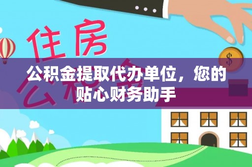 松山公积金提取代办单位，您的贴心财务助手