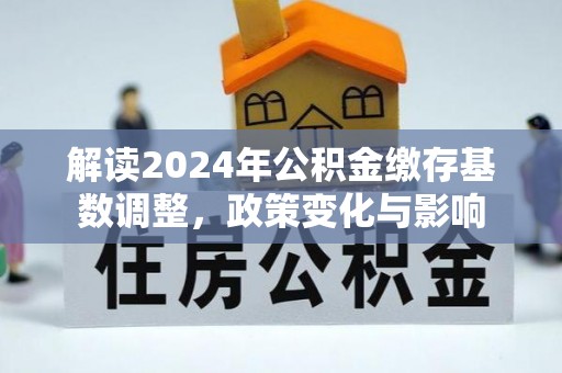 松山解读2024年公积金缴存基数调整，政策变化与影响