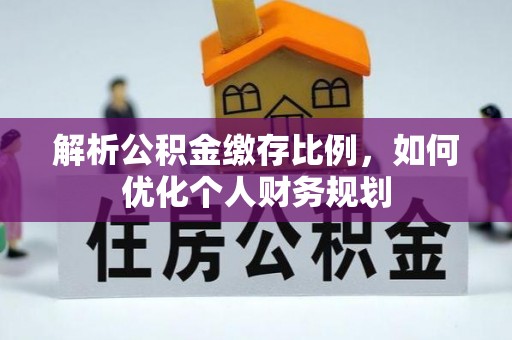 松山解析公积金缴存比例，如何优化个人财务规划