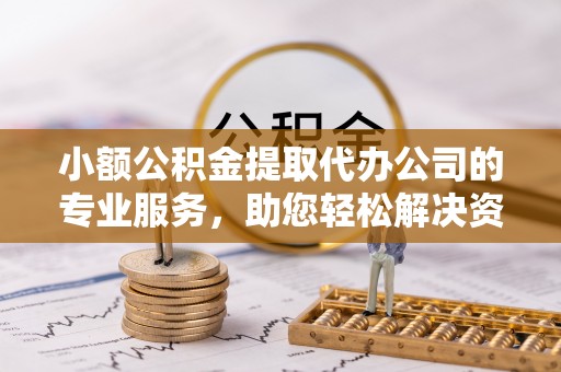 松山小额公积金提取代办公司的专业服务，助您轻松解决资金难题