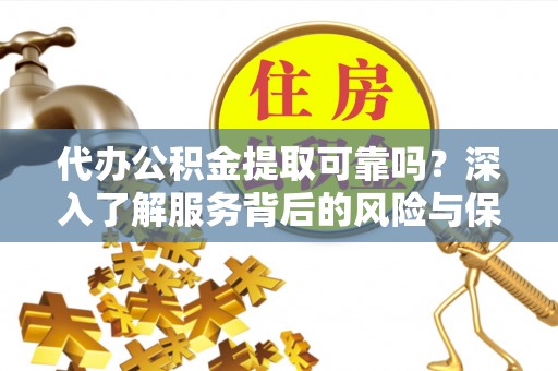 松山代办公积金提取可靠吗？深入了解服务背后的风险与保障