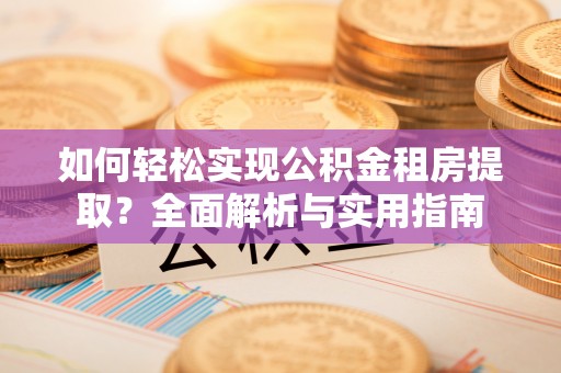 松山如何轻松实现公积金租房提取？全面解析与实用指南