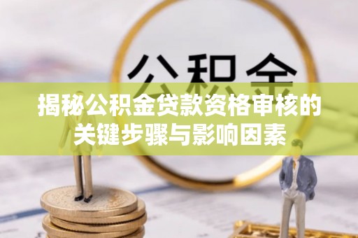 松山揭秘公积金贷款资格审核的关键步骤与影响因素