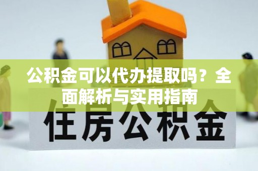 松山公积金可以代办提取吗？全面解析与实用指南