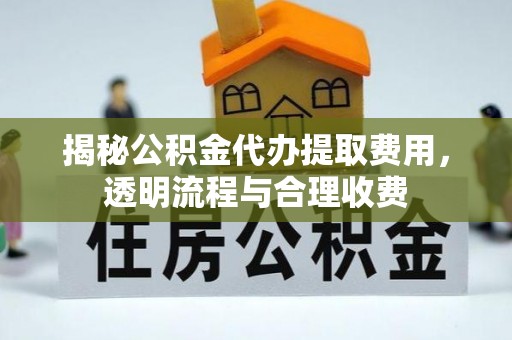 松山揭秘公积金代办提取费用，透明流程与合理收费