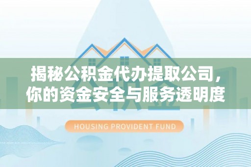 松山揭秘公积金代办提取公司，你的资金安全与服务透明度全解析