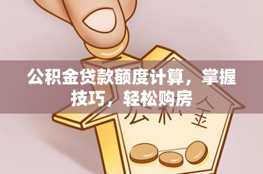 松山公积金贷款额度计算，掌握技巧，轻松购房