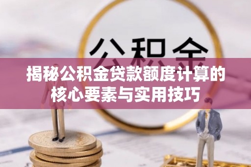 松山揭秘公积金贷款额度计算的核心要素与实用技巧