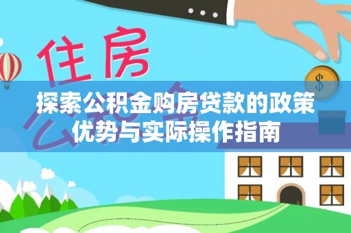 松山探索公积金购房贷款的政策优势与实际操作指南