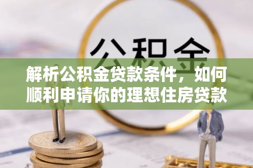 松山解析公积金贷款条件，如何顺利申请你的理想住房贷款