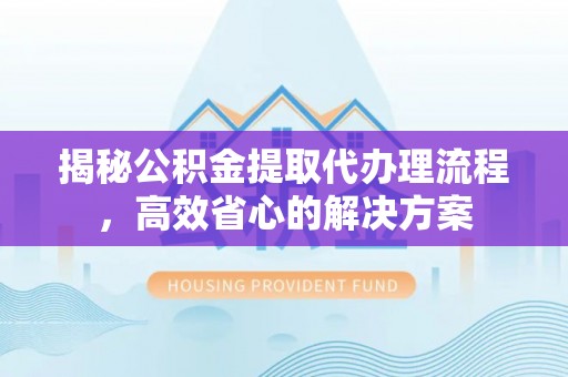 松山揭秘公积金提取代办理流程，高效省心的解决方案