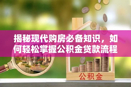松山揭秘现代购房必备知识，如何轻松掌握公积金贷款流程