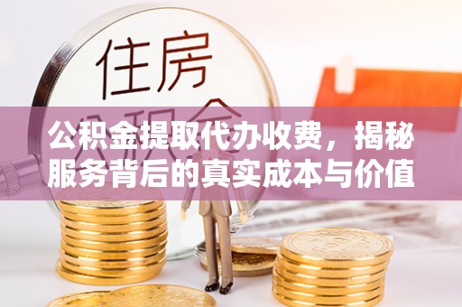 松山公积金提取代办收费，揭秘服务背后的真实成本与价值