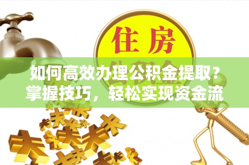 松山如何高效办理公积金提取？掌握技巧，轻松实现资金流动