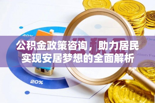 松山公积金政策咨询，助力居民实现安居梦想的全面解析