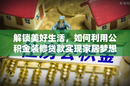 松山解锁美好生活，如何利用公积金装修贷款实现家居梦想