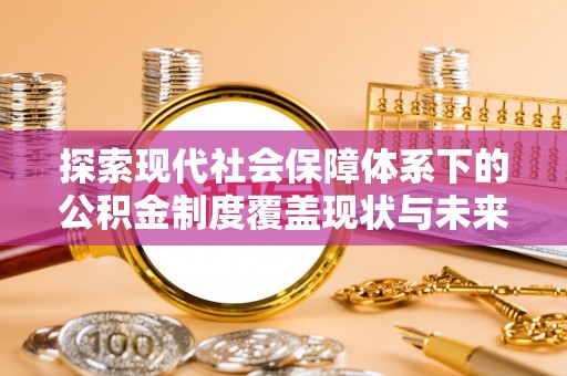 松山探索现代社会保障体系下的公积金制度覆盖现状与未来发展