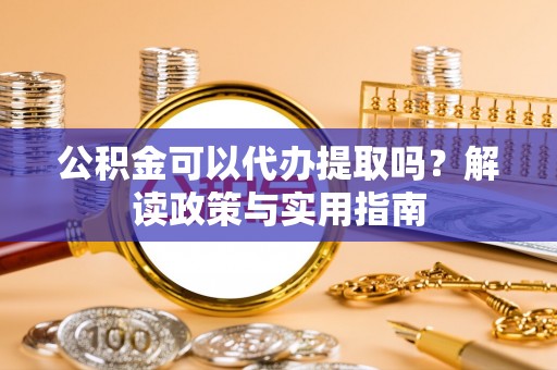 松山公积金可以代办提取吗？解读政策与实用指南