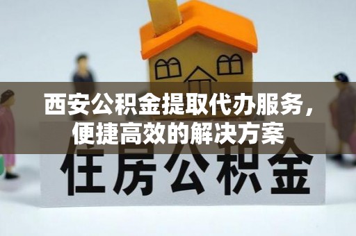 松山西安公积金提取代办服务，便捷高效的解决方案