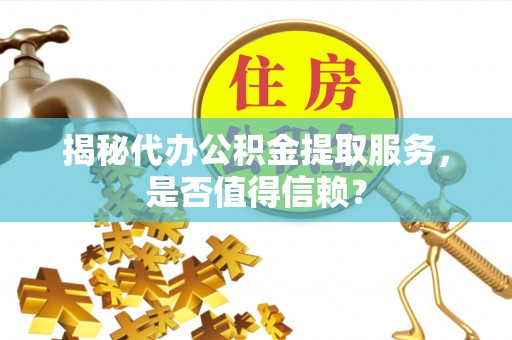 松山揭秘代办公积金提取服务，是否值得信赖？