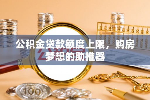 松山公积金贷款额度上限，购房梦想的助推器