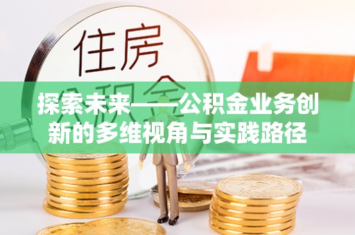 松山探索未来——公积金业务创新的多维视角与实践路径