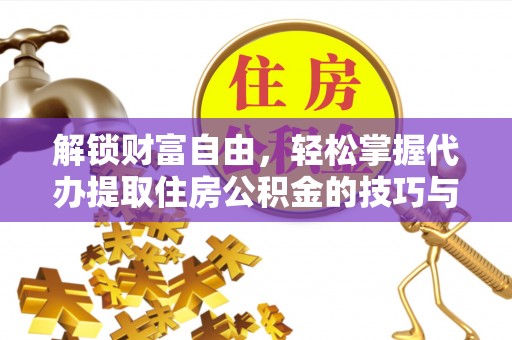 松山解锁财富自由，轻松掌握代办提取住房公积金的技巧与攻略