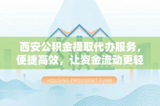 松山西安公积金提取代办服务，便捷高效，让资金流动更轻松